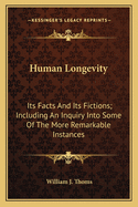 Human Longevity: Its Facts And Its Fictions; Including An Inquiry Into Some Of The More Remarkable Instances