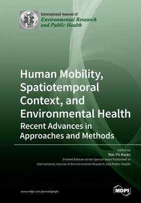 Human Mobility, Spatiotemporal Context, and Environmental Health: Recent Advances in Approaches and Methods - Kwan, Mei-Po (Guest editor)