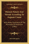 Human Nature And Morals According To Auguste Comte: With Notes Illustrative Of The Principles Of Positivism (1901)