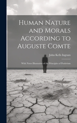 Human Nature and Morals According to Auguste Comte: With Notes Illustrative of the Principles of Positivism - Ingram, John Kells