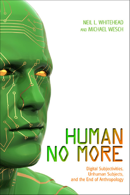Human No More: Digital Subjectivities, Unhuman Subjects, and the End of Anthropology - Whitehead, Neil L (Editor)