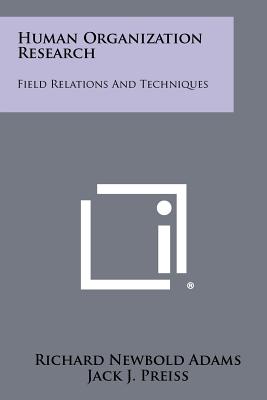 Human Organization Research: Field Relations And Techniques - Adams, Richard Newbold (Editor), and Preiss, Jack J (Editor), and Gillin, John P (Foreword by)