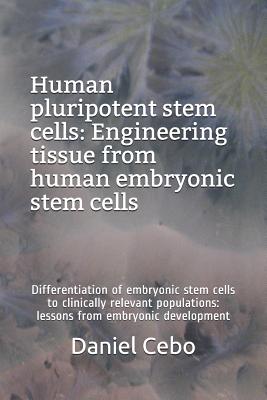 Human Pluripotent Stem Cells: Engineering Tissue from Human Embryonic Stem Cells: Differentiation of Embryonic Stem Cells to Clinically Relevant Populations: Lessons from Embryonic Development - Cebo, Daniel