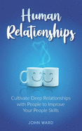 Human Relationships: Cultivate Deep Relationships with People to Improve Your People Skills