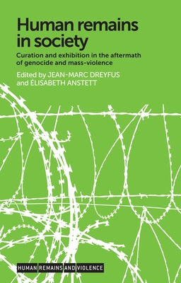 Human Remains in Society: Curation and Exhibition in the Aftermath of Genocide and Mass-Violence - Dreyfus, Jean-Marc (Editor), and Anstett, lisabeth (Editor)