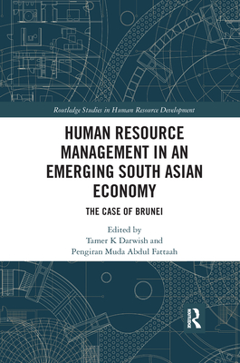 Human Resource Management in an Emerging South Asian Economy: The Case of Brunei - Darwish, Tamer K (Editor), and Abdul Fattaah, Pengiran Muda (Editor)