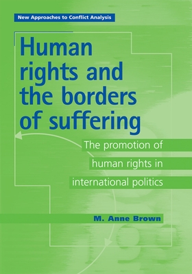 Human Rights and the Borders of Suffering: The Promotion of Human Rights in International Politics - Brown, Anne, and Brown, M Anne