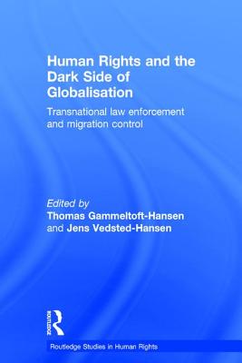 Human Rights and the Dark Side of Globalisation: Transnational law enforcement and migration control - Gammeltoft-Hansen, Thomas (Editor), and Vedsted-Hansen, Jens (Editor)