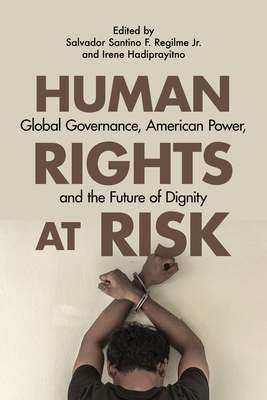 Human Rights at Risk: Global Governance, American Power, and the Future of Dignity - Regilme, Salvador Santino F (Contributions by), and Hadiprayitno, Irene (Contributions by), and Storey, Alice (Contributions by)