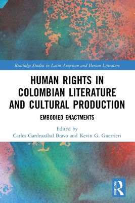 Human Rights in Colombian Literature and Cultural Production: Embodied Enactments - Bravo, Carlos Gardeazbal (Editor), and Guerrieri, Kevin G (Editor)