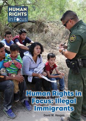 Human Rights in Focus: Illegal Immigrants - Haugen, David M