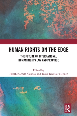 Human Rights on the Edge: The Future of International Human Rights Law and Practice - Smith-Cannoy, Heather (Editor), and Redeker Hepner, Tricia (Editor)
