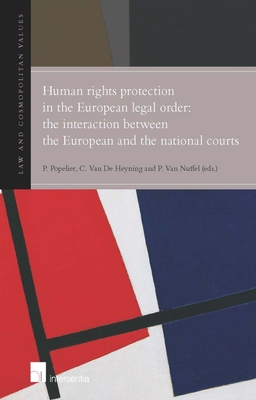 Human Rights Protection in the European Legal Order: The Interaction Between the European and the National Courts: The Interaction Between the European and the National Courts Volume 1 - Popelier, Patricia (Editor), and Van de Heyning, Catherine (Editor), and Van Nuffel, Piet (Editor)