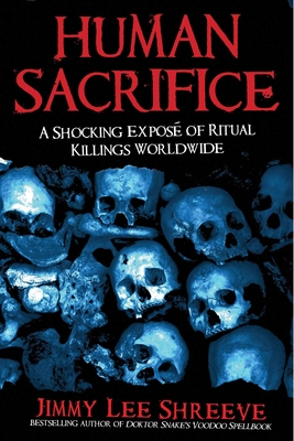 Human Sacrifice: A Shocking Expos of Ritual Killings Worldwide - Shreeve, Jimmy Lee