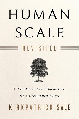 Human Scale Revisited: A New Look at the Classic Case for a Decentralist Future - Sale, Kirkpatrick