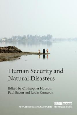 Human Security and Natural Disasters - Hobson, Christopher (Editor), and Bacon, Paul (Editor), and Cameron, Robin (Editor)
