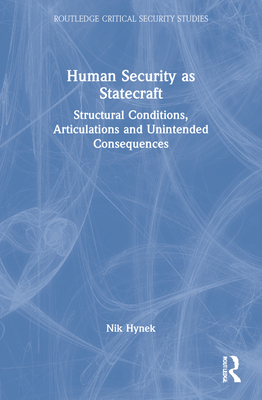 Human Security as Statecraft: Structural Conditions, Articulations and Unintended Consequences - Hynek, Nik