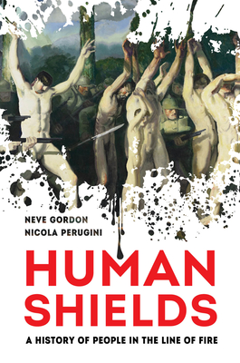 Human Shields: A History of People in the Line of Fire - Gordon, Neve, Dr., and Perugini, Nicola