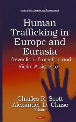 Human Trafficking in Europe & Eurasia: Prevention, Protection & Victim Assistance - Scott, Charles R (Editor), and Chase, Alexander D (Editor)