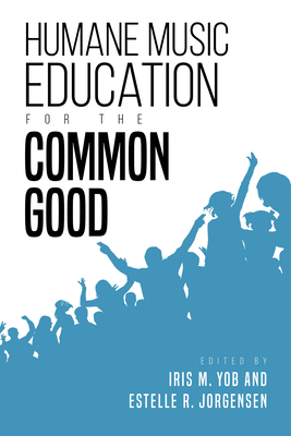 Humane Music Education for the Common Good - Yob, Iris M (Editor), and Jorgensen, Estelle R (Editor)