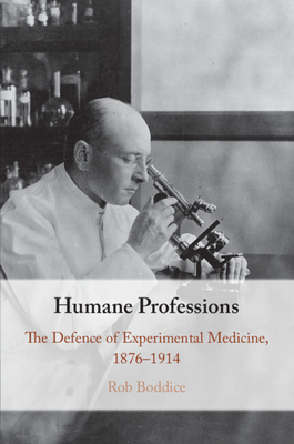 Humane Professions: The Defence of Experimental Medicine, 1876-1914 - Boddice, Rob