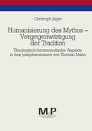 Humanisierung Des Mythos - Vergegenwartigung Der Tradition: Theologisch-Hermeneutische Aspekte in Den Josephsromanen Von Thomas Mann. M & P Schriftenreihe