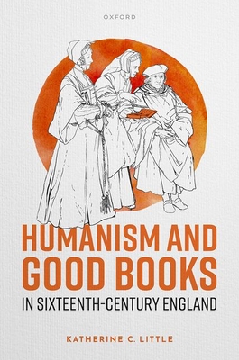 Humanism and Good Books in Sixteenth-Century England - Little, Katherine C.