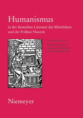 Humanismus in Der Deutschen Literatur Des Mittelalters Und Der Fruhen Neuzeit: XVIII. Anglo-German Colloquium Hofgeismar 2003 - McLelland, Nicola, Dr. (Editor), and Schiewer, Hans-Jochen (Editor), and Schmitt, Stefanie (Editor)