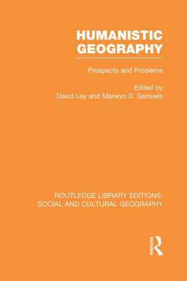 Humanistic Geography (RLE Social & Cultural Geography): Problems and Prospects - Ley, David (Editor), and Samuels, Marwyn (Editor)