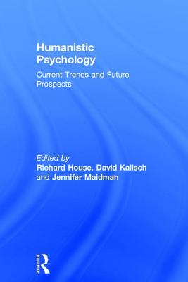 Humanistic Psychology: Current Trends and Future Prospects - House, Richard (Editor), and Kalisch, David (Editor), and Maidman, Jennifer (Editor)