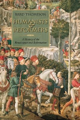 Humanists and Reformers: A History of the Renaissance and Reformation - Thompson, Bard