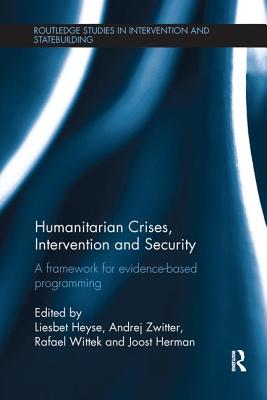 Humanitarian Crises, Intervention and Security: A Framework for Evidence-Based Programming - Heyse, Liesbet (Editor), and Zwitter, Andrej (Editor), and Wittek, Rafael (Editor)
