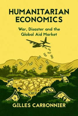 Humanitarian Economics: War, Disaster, and the Global Aid Market - Carbonnier, Gilles