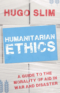 Humanitarian Ethics: A Guide to the Morality of Aid in War and Disaster