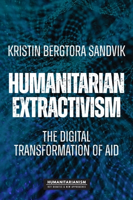 Humanitarian Extractivism: The Digital Transformation of Aid - Sandvik, Kristin Bergtora