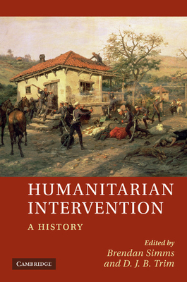 Humanitarian Intervention: A History - Simms, Brendan (Editor), and Trim, D. J. B. (Editor)