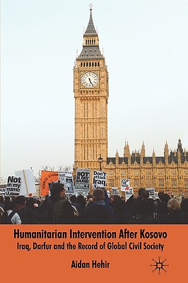 Humanitarian Intervention After Kosovo: Iraq, Darfur and the Record of Global Civil Society - Hehir, Aidan