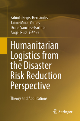 Humanitarian Logistics from the Disaster Risk Reduction Perspective: Theory and Applications - Regis-Hernndez, Fabiola (Editor), and Mora-Vargas, Jaime (Editor), and Snchez-Partida, Diana (Editor)