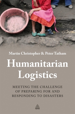 Humanitarian Logistics: Meeting the Challenge of Preparing for and Responding to Disasters - Christopher, Martin, and Tatham, Peter