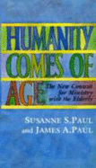 Humanity Comes of Age: The New Context for Ministry with the Elderly-#64 - Paul, Susanne S, and Paul, James