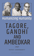 Humanizing Humanity: Tagore, Gandhi and Ambedkar