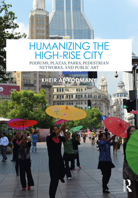 Humanizing the High-Rise City: Podiums, Plazas, Parks, Pedestrian Networks, and Public Art - Al-Kodmany, Kheir