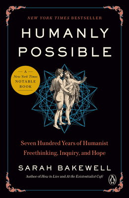 Humanly Possible: Seven Hundred Years of Humanist Freethinking, Inquiry, and Hope - Bakewell, Sarah