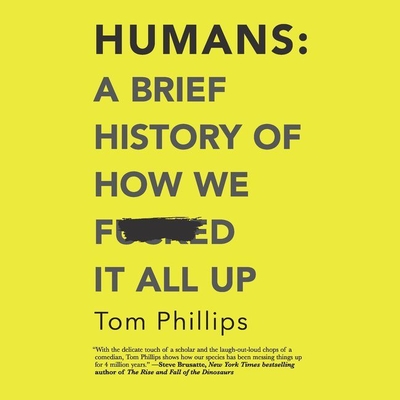 Humans: A Brief History of How We F*cked It All Up - Phillips, Tom, and Kumar, Nish (Read by)