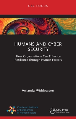 Humans and Cyber Security: How Organisations Can Enhance Resilience Through Human Factors - Widdowson, Amanda