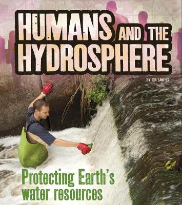 Humans and the Hydrosphere: Protecting Earth's Water Sources - Sawyer, Ava