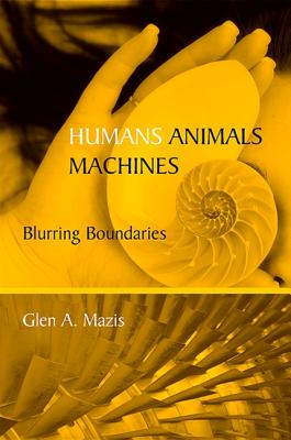 Humans, Animals, Machines: Blurring Boundaries - Mazis, Glen A