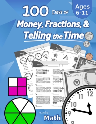 Humble Math - 100 Days of Money, Fractions, & Telling the Time: Workbook (With Answer Key): Ages 6-11 - Count Money (Counting United States Coins and Bills), Learn Fractions, Tell Time - Grades K-4 - Reproducible Practice Pages - Math, Humble