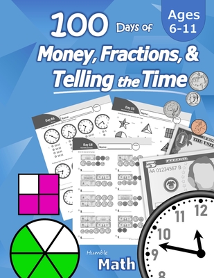 Humble Math - 100 Days of Money, Fractions, & Telling the Time: Workbook (With Answer Key): Ages 6-11 - Count Money (Counting United States Coins and Bills), Learn Fractions, Tell Time - Grades K-4 - Math, Humble