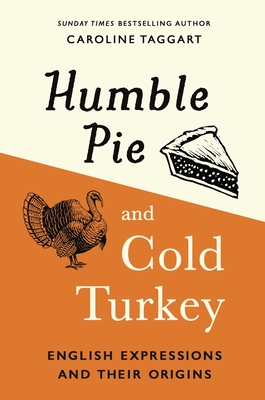 Humble Pie and Cold Turkey: English Expressions and Their Origins - Taggart, Caroline